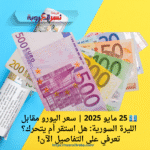 💶 25 مايو 2025 | سعر اليورو مقابل الليرة السورية: هل استقر أم يتحرك؟ تعرفي على التفاصيل الآن!