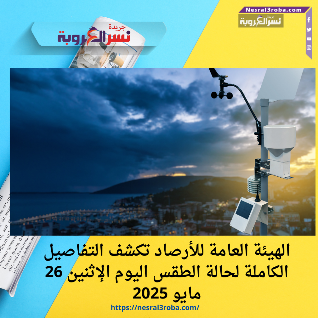 الهيئة العامة للأرصاد تكشف التفاصيل الكاملة لحالة الطقس اليوم الإثنين 26 مايو 2025