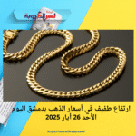 ارتفاع طفيف في أسعار الذهب بدمشق اليوم الأحد 26 أيار 2025