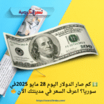 💵 كم صار الدولار اليوم 28 مايو 2025في سوريا؟ اعرف السعر في مدينتك الآن 🔥