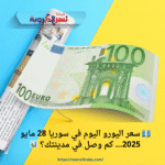 💶 سعر اليورو اليوم في سوريا 28 مايو 2025… كم وصل في مدينتك؟ 📊