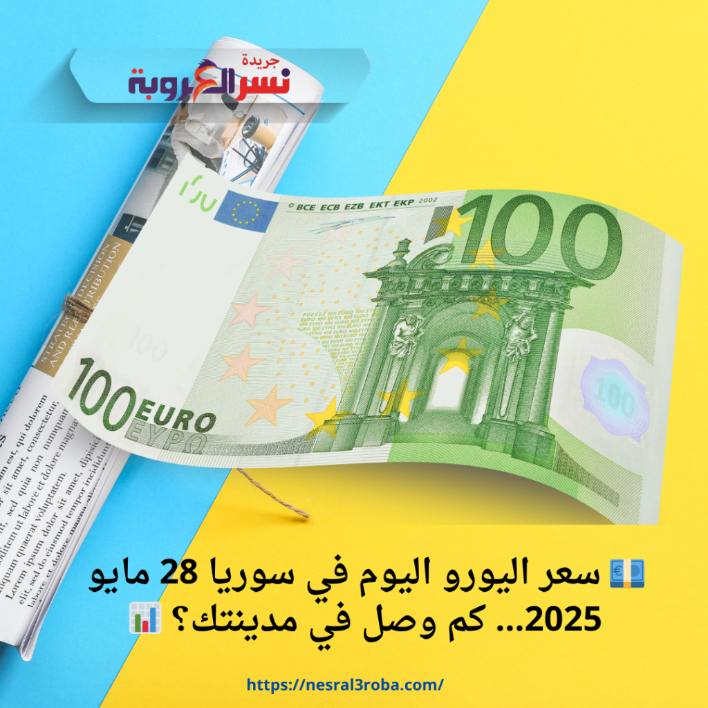 💶 سعر اليورو اليوم في سوريا 28 مايو 2025… كم وصل في مدينتك؟ 📊