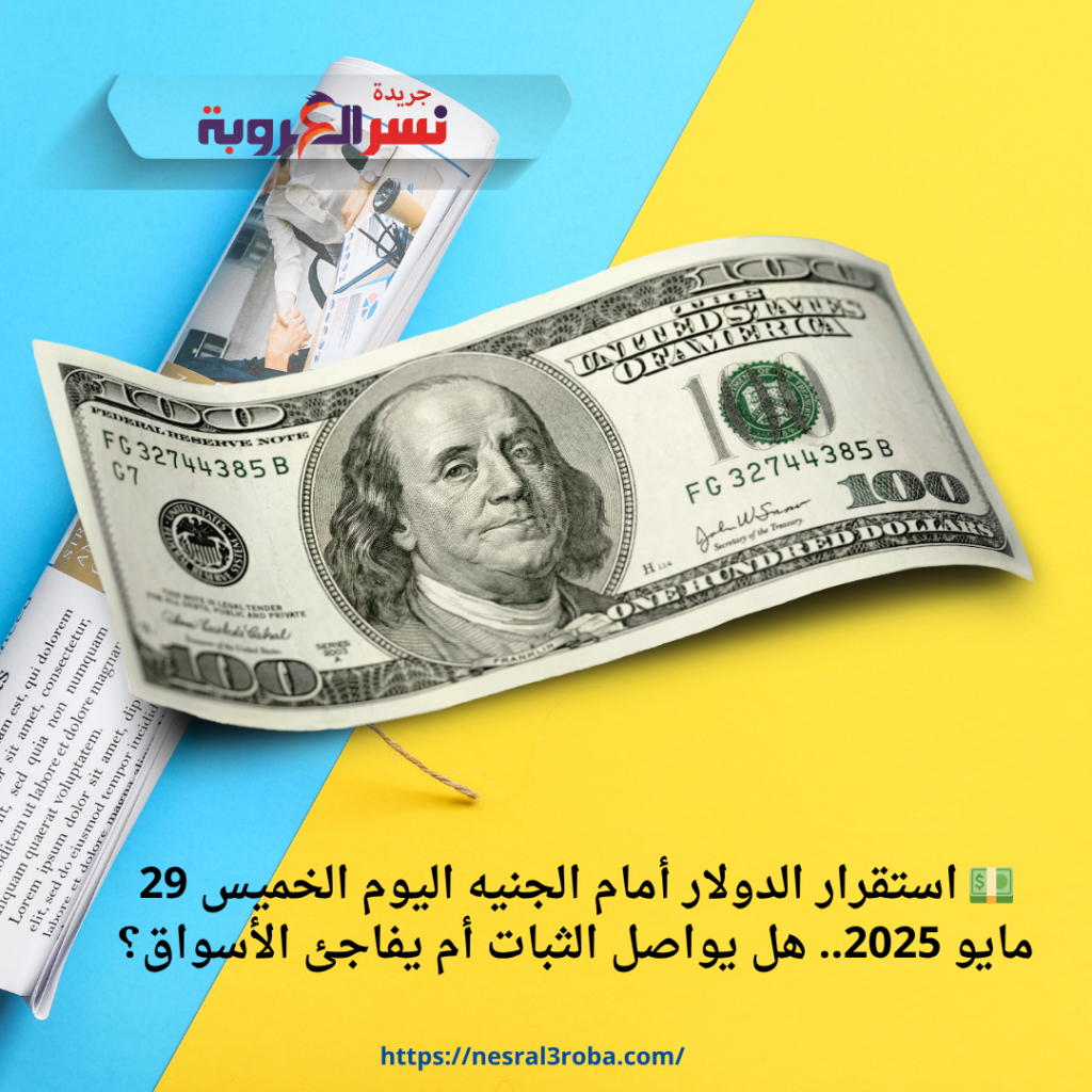 سعر الدولار مقابل الجنيه المصري اليوم الخميس 29 مايو 2025.. وفقًا لآخر تحديث