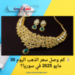 💰 كم وصل سعر الذهب اليوم 30 مايو 2025 في سوريا؟