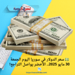 💵 سعر الدولار في سوريا اليوم الجمعة 30 مايو 2025.. الأخضر يواصل التراجع! 📉