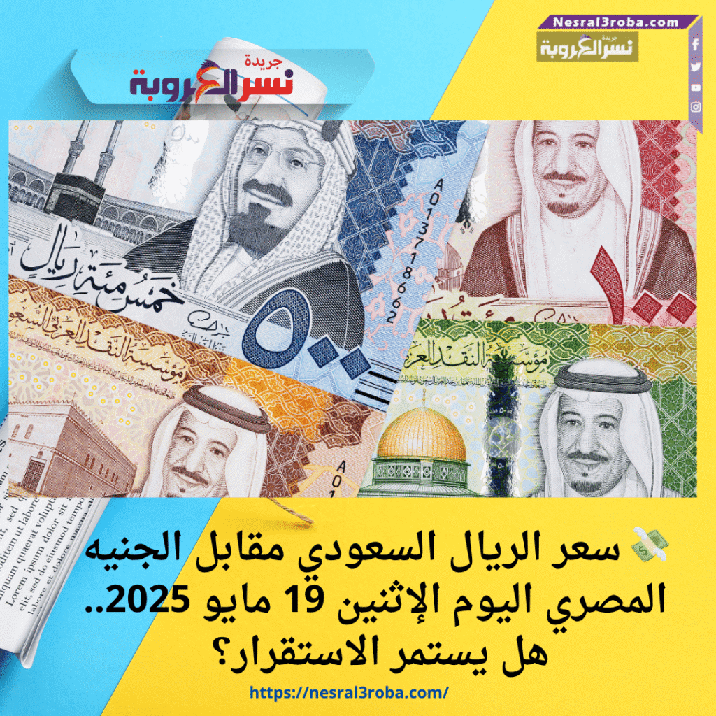 💸 سعر الريال السعودي مقابل الجنيه المصري اليوم الإثنين 19 مايو 2025.. هل يستمر الاستقرار؟