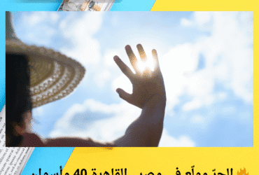 🔥 الحرّ مولّع في مصر.. القاهرة 40 وأسوان 47! اعرف تفاصيل طقس السبت 17 مايو