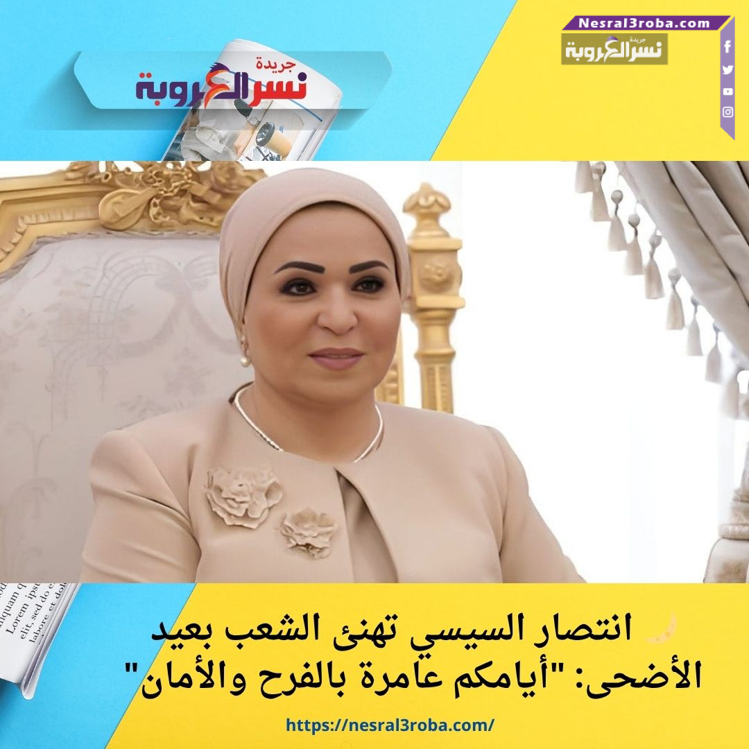 🌙 انتصار السيسي تهنئ الشعب بعيد الأضحى: "أيامكم عامرة بالفرح والأمان"