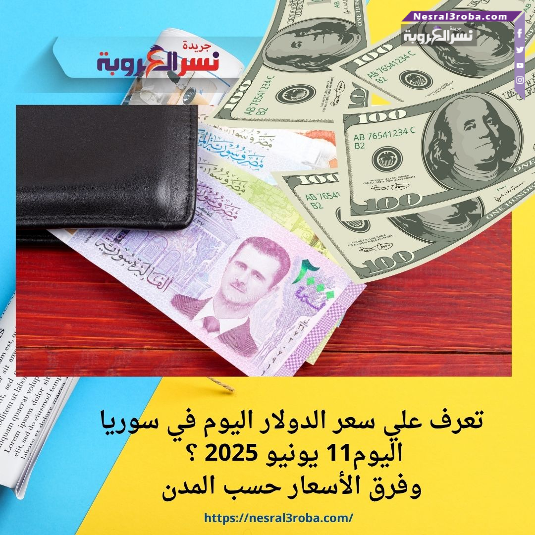 تعرف علي سعر الدولار اليوم في سوريا اليوم11 يونيو 2025 ؟ وفرق الأسعار حسب المدن