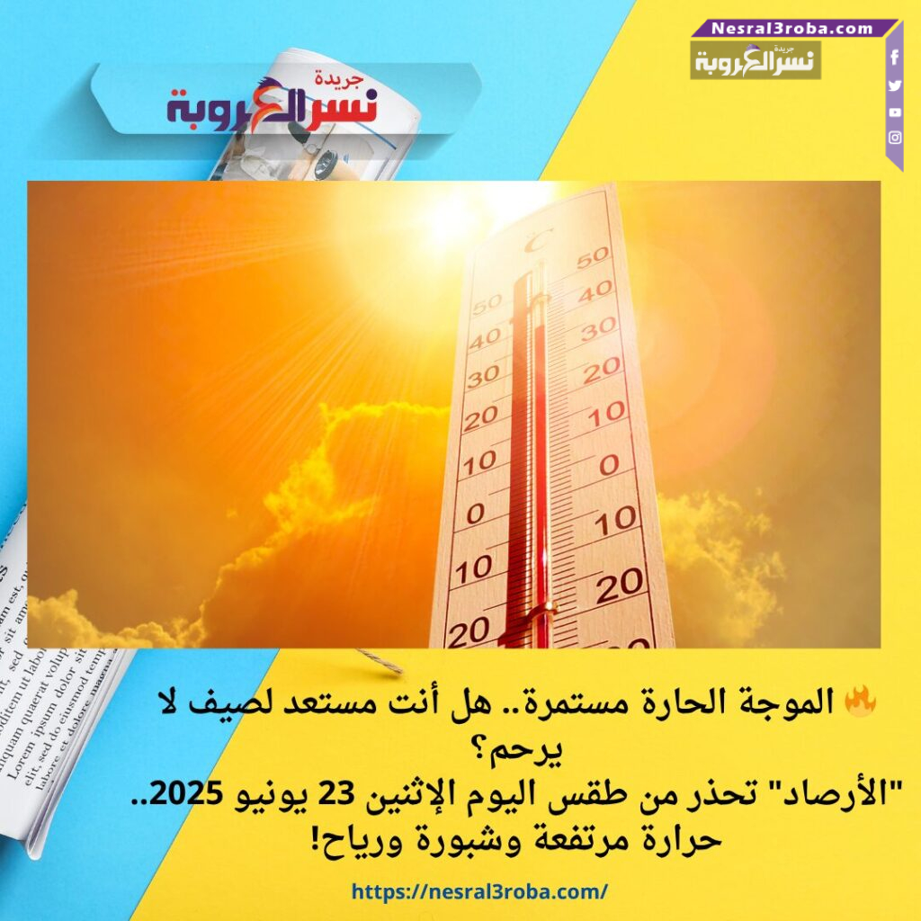 حرارة مرتفعة وشبورة ورياح!"الأرصاد" تحذر من طقس اليوم الإثنين 23 يونيو 2025.
