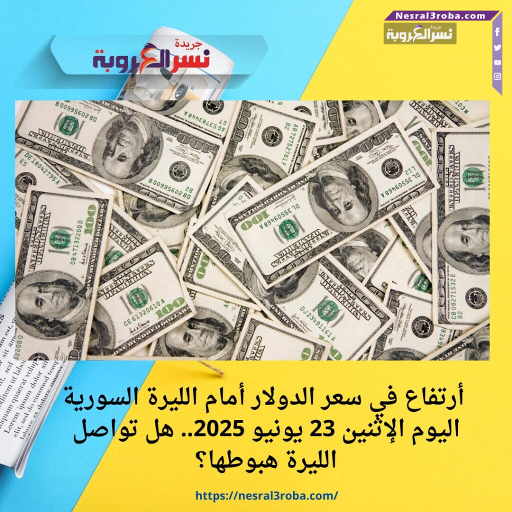 أرتفاع في سعر الدولار أمام الليرة السورية اليوم الإثنين 23 يونيو 2025.. هل تواصل الليرة هبوطها؟