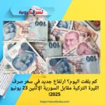 كم بلغت اليوم؟ ارتفاع جديد في سعر صرف الليرة التركية مقابل السورية الإثنين 23 يونيو 2025!
