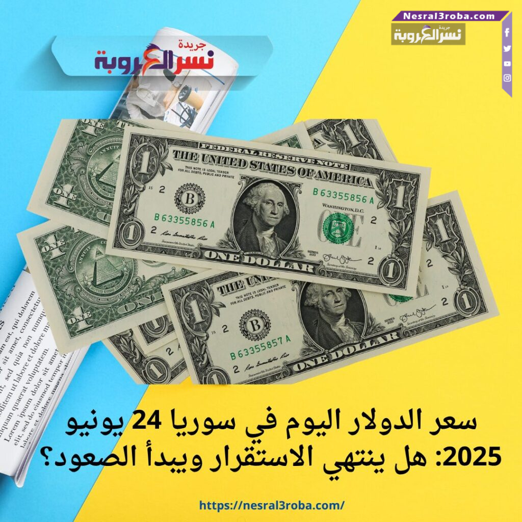 سعر الدولار اليوم في سوريا 24 يونيو 2025: هل ينتهي الاستقرار ويبدأ الصعود؟