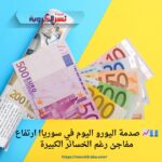 💶📈 صدمة اليورو اليوم في سوريا! ارتفاع مفاجئ رغم الخسائر الكبيرة