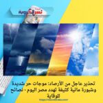 تحذير عاجل من الأرصاد: موجات حر شديدة وشبورة مائية كثيفة تهدد مصر اليوم - نصائح للوقاية