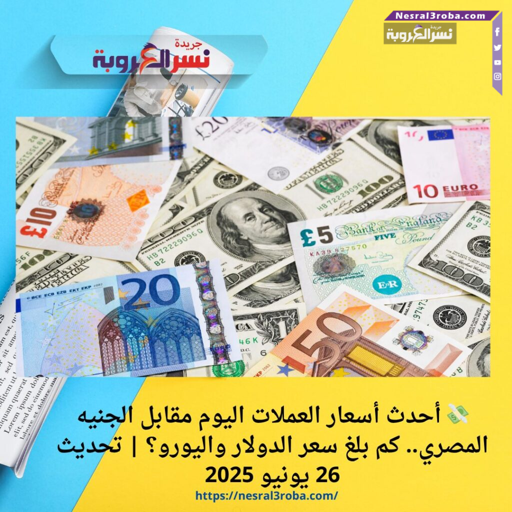 💸 أحدث أسعار العملات اليوم مقابل الجنيه المصري.. كم بلغ سعر الدولار واليورو؟ | تحديث 26 يونيو 2025