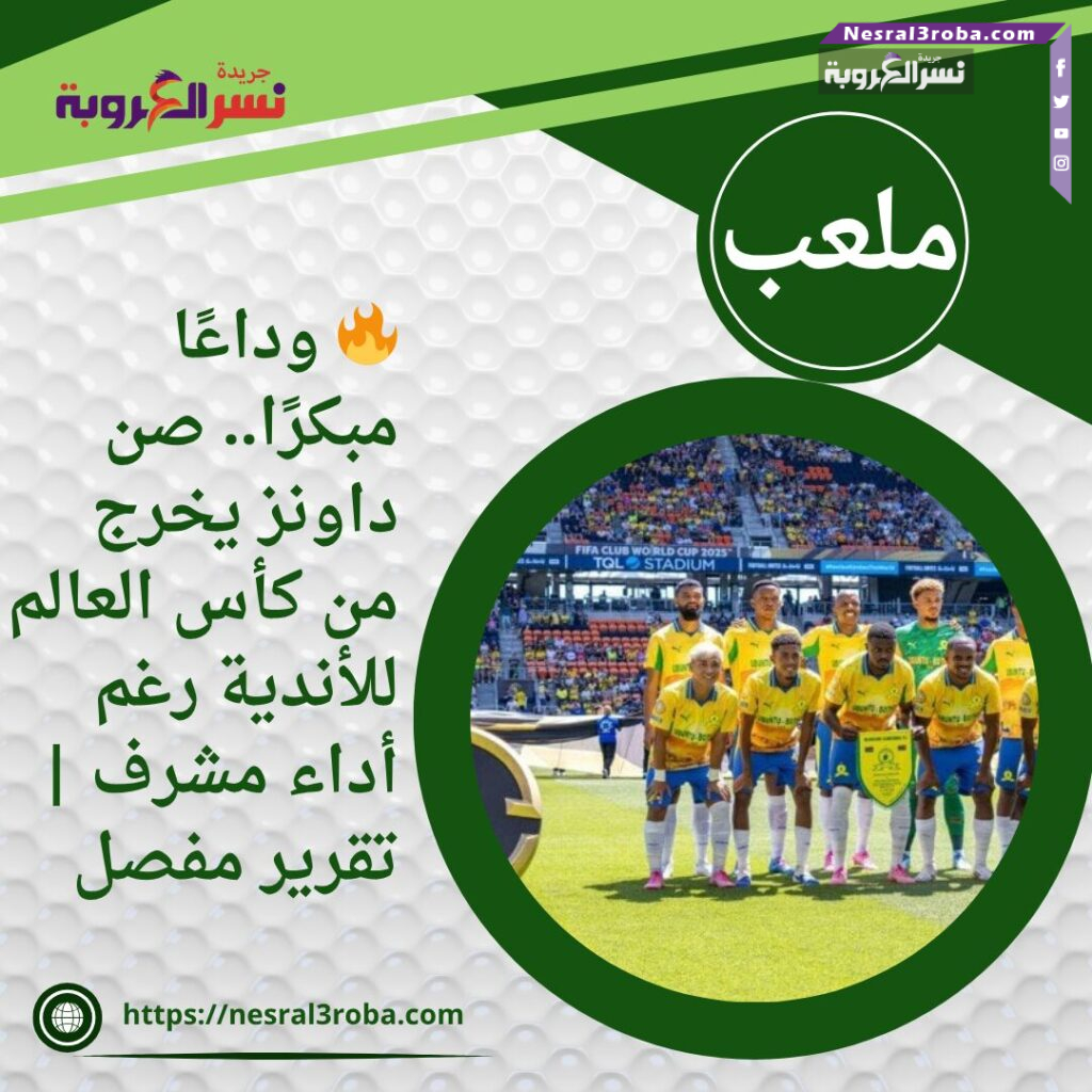 🔥 وداعًا مبكرًا.. صن داونز يخرج من كأس العالم للأندية رغم أداء مشرف | تقرير مفصل