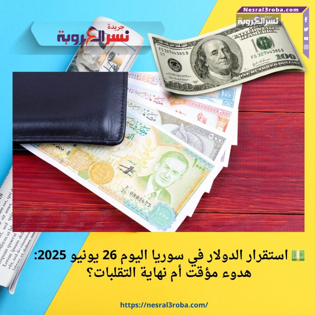 💵 استقرار الدولار في سوريا اليوم 26 يونيو 2025: هدوء مؤقت أم نهاية التقلبات؟