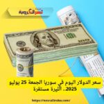سعر الدولار في سوريا اليوم الجمعة 25 يوليو 2024 – تحديث مباشر