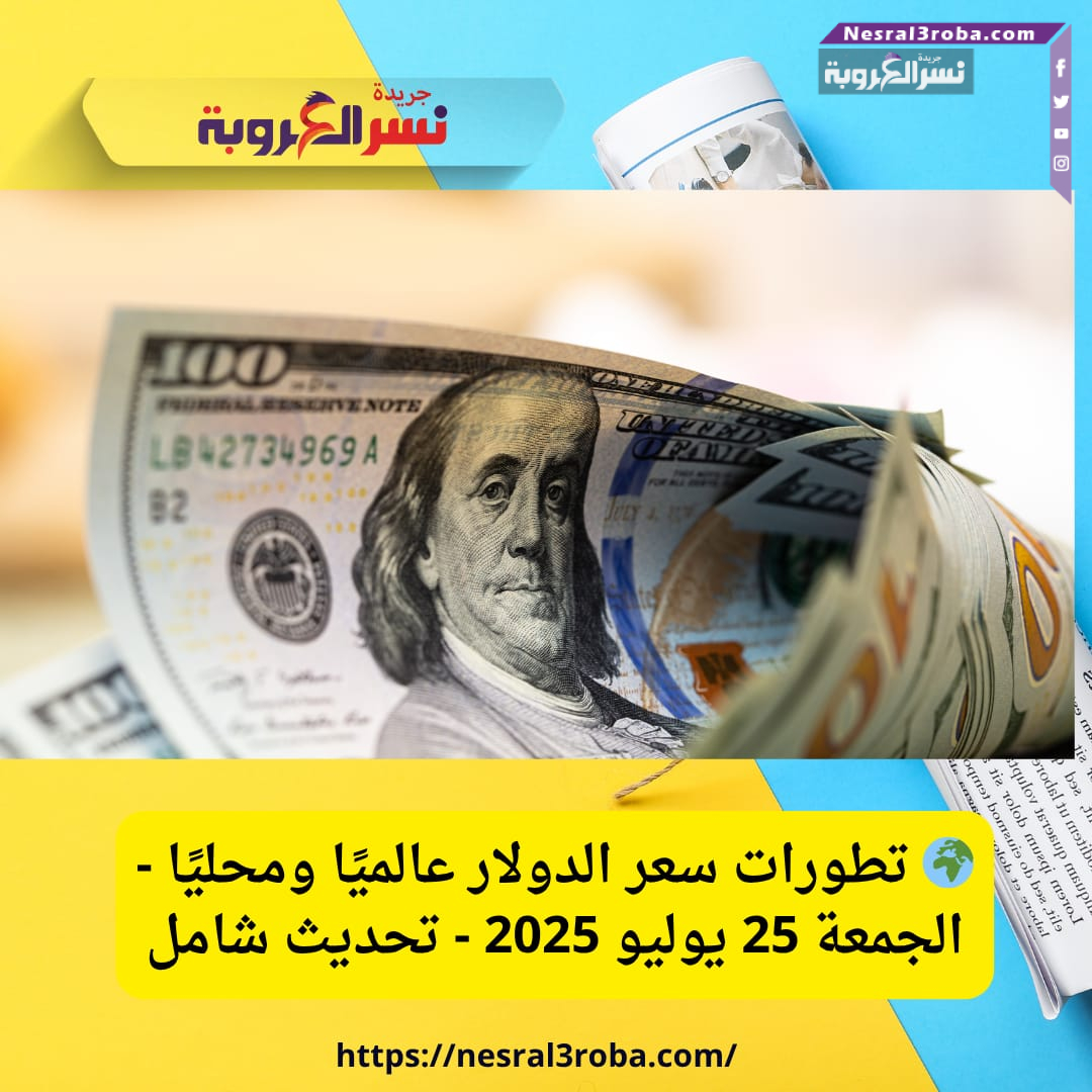 🌍 تطورات سعر الدولار عالميًا ومحليًا - الجمعة 25 يوليو 2025 - تحديث شامل