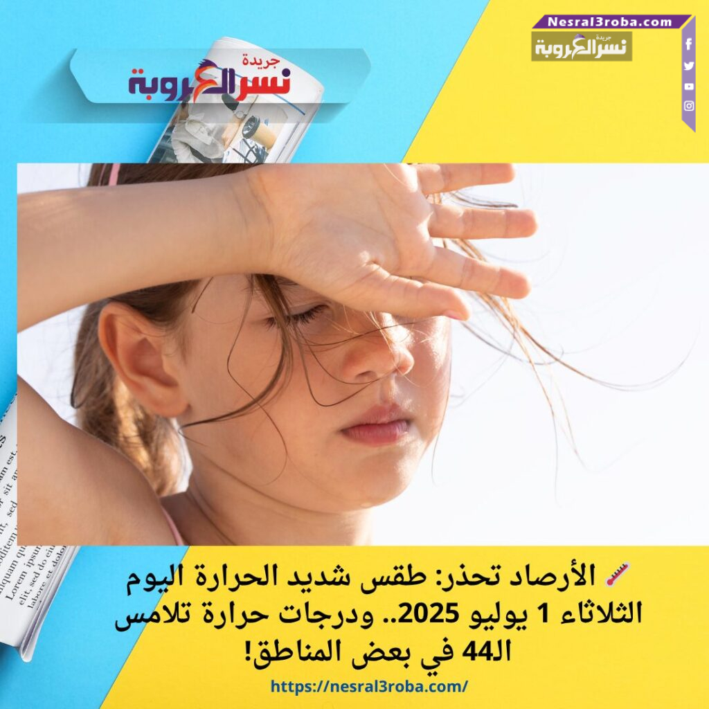 🌡️ الأرصاد تحذر: طقس شديد الحرارة اليوم الثلاثاء 1 يوليو 2025.. ودرجات حرارة تلامس الـ44 في بعض المناطق!