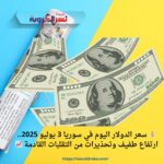 💰 سعر الدولار اليوم في سوريا 3 يوليو 2025.. ارتفاع طفيف وتحذيرات من التقلبات القادمة 📈