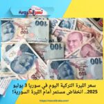 سعر الليرة التركية اليوم في سوريا 3 يوليو 2025.. انخفاض مستمر أمام الليرة السورية!