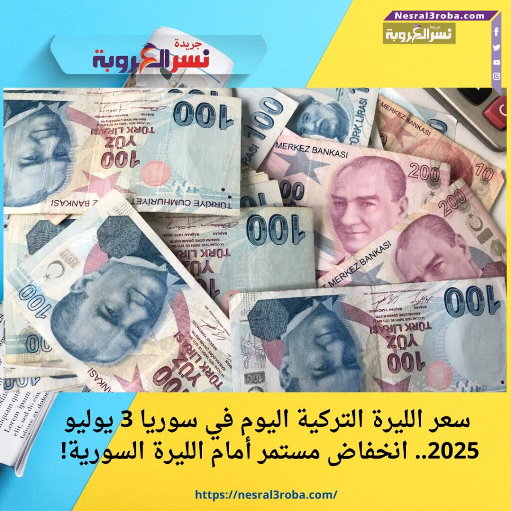سعر الليرة التركية اليوم في سوريا 3 يوليو 2025.. انخفاض مستمر أمام الليرة السورية!