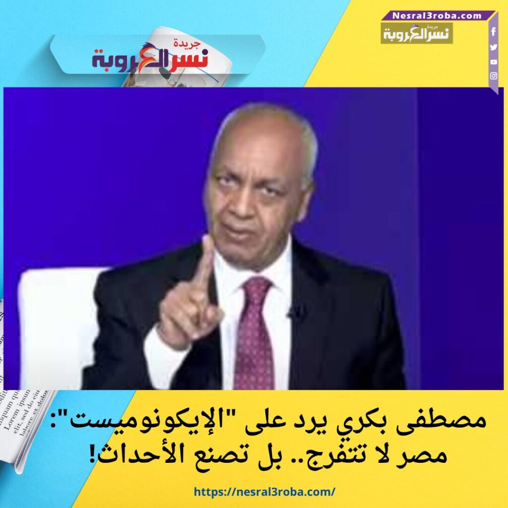 مصطفى بكري يرد على "الإيكونوميست": مصر لا تتفرج.. بل تصنع الأحداث!
