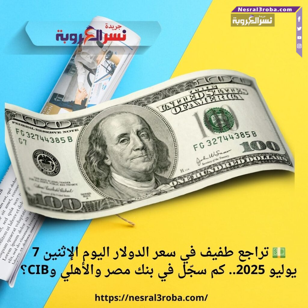 💵 تراجع طفيف في سعر الدولار اليوم الإثنين 7 يوليو 2025.. كم سجّل في بنك مصر والأهلي وCIB؟