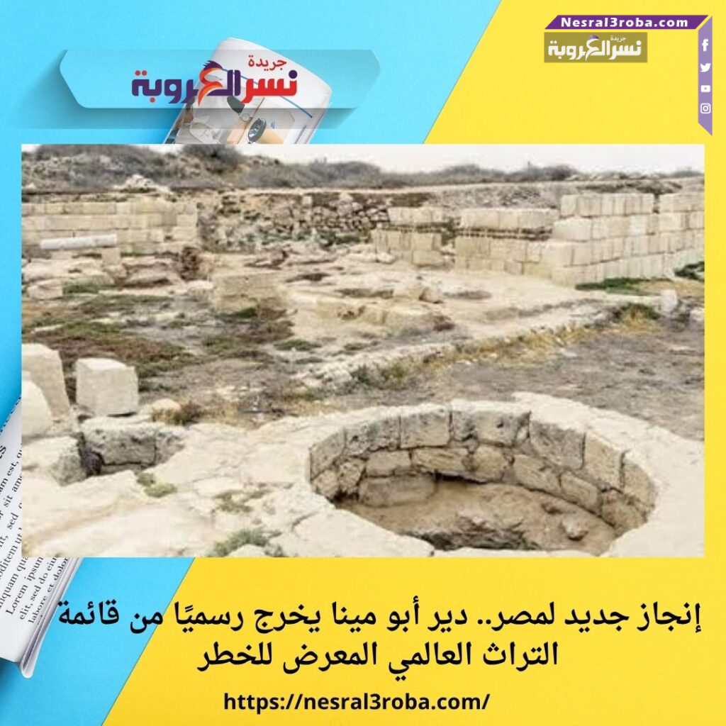 إنجاز جديد لمصر.. دير أبو مينا يخرج رسميًا من قائمة التراث العالمي المعرض للخطر