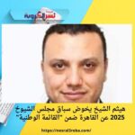هيثم الشيخ يخوض سباق مجلس الشيوخ 2025 عن القاهرة ضمن "القائمة الوطنية"