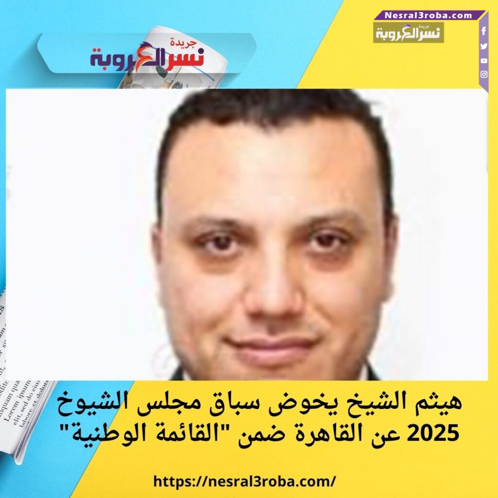 هيثم الشيخ يخوض سباق مجلس الشيوخ 2025 عن القاهرة ضمن "القائمة الوطنية"