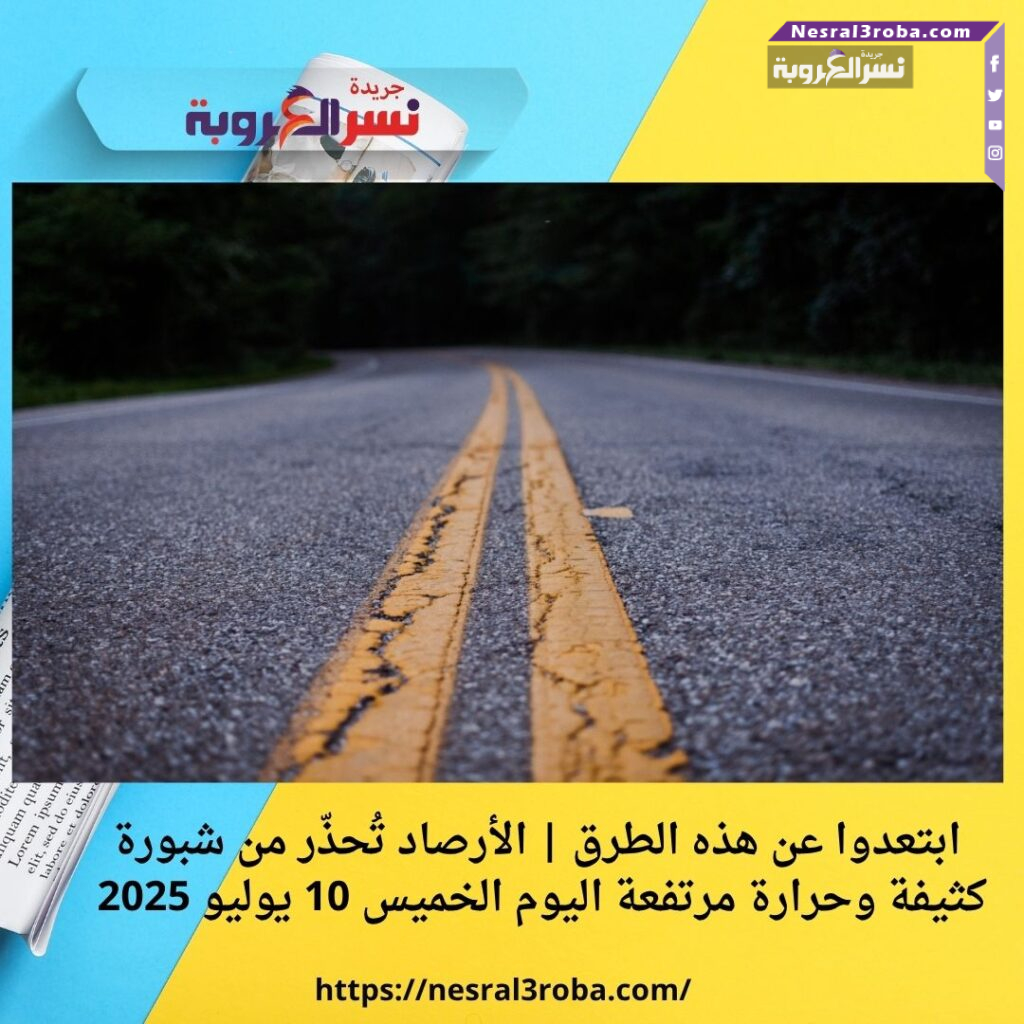 ابتعدوا عن هذه الطرق | الأرصاد تُحذّر من شبورة كثيفة وحرارة مرتفعة اليوم الخميس 10 يوليو 2025