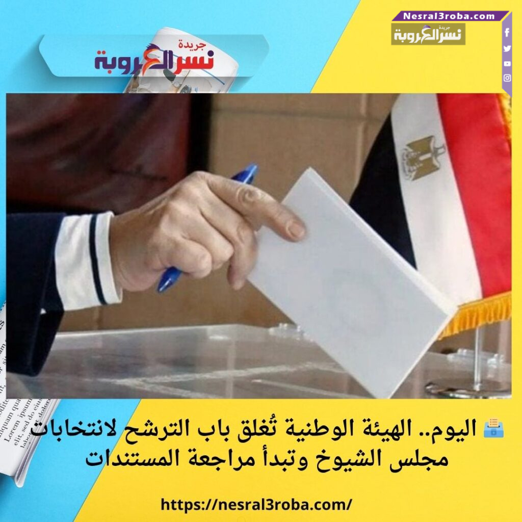 🗳️ اليوم.. الهيئة الوطنية تُغلق باب الترشح لانتخابات مجلس الشيوخ وتبدأ مراجعة المستندات