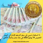 💱 استقرار نسبي في سعر الدرهم الإماراتي اليوم الخميس 10 يوليو 2025 في بنك مصر والبنك الأهلي