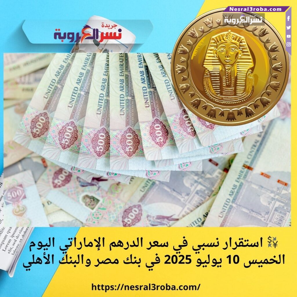 💱 استقرار نسبي في سعر الدرهم الإماراتي اليوم الخميس 10 يوليو 2025 في بنك مصر والبنك الأهلي