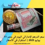سعر الدرهم الإماراتي اليوم في مصر 11 يوليو 2025 | استقرار في الأسعار