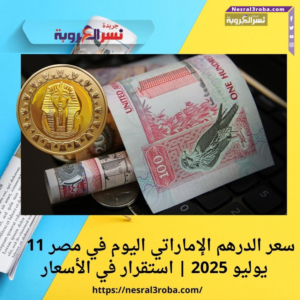 سعر الدرهم الإماراتي اليوم في مصر 11 يوليو 2025 | استقرار في الأسعار