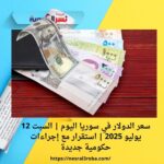سعر الدولار في سوريا اليوم | السبت 12 يوليو 2025 | استقرار مع إجراءات حكومية جديدة