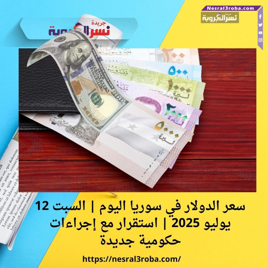 سعر الدولار في سوريا اليوم | السبت 12 يوليو 2025 | استقرار مع إجراءات حكومية جديدة