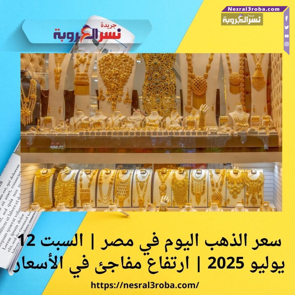 سعر الذهب اليوم في مصر | السبت 12 يوليو 2025 | ارتفاع مفاجئ في الأسعار
