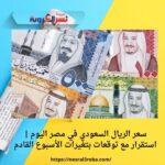 سعر الريال السعودي في مصر اليوم | استقرار مع توقعات بتغيرات الأسبوع القادم