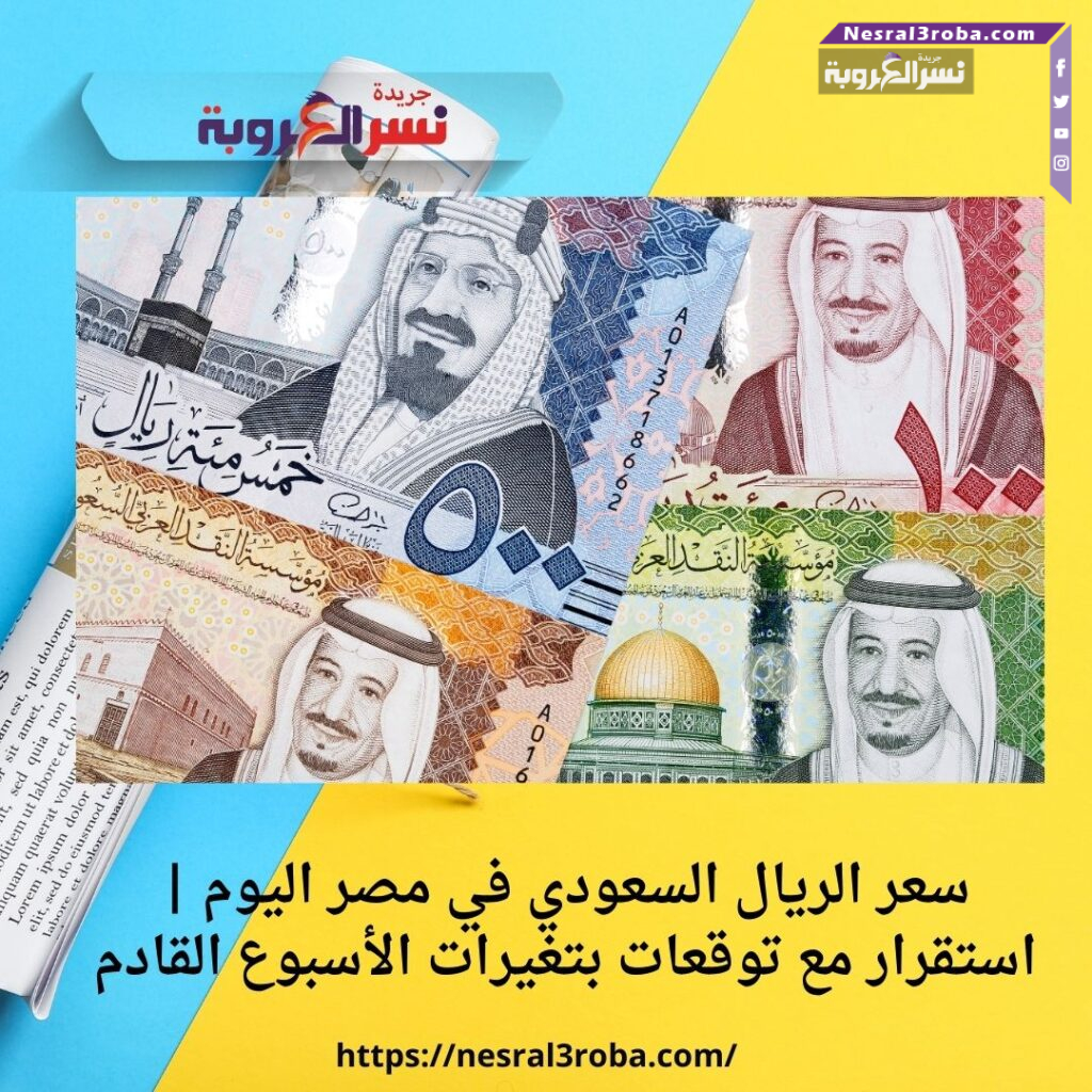 سعر الريال السعودي في مصر اليوم | استقرار مع توقعات بتغيرات الأسبوع القادم