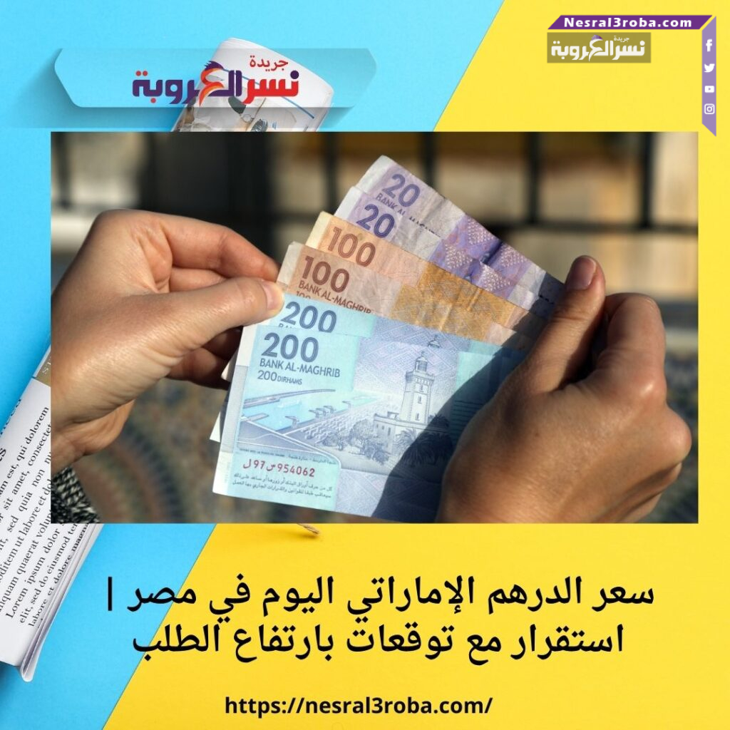 سعر الدرهم الإماراتي اليوم في مصر | استقرار مع توقعات بارتفاع الطلب