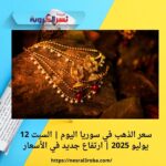 سعر الذهب في سوريا اليوم | السبت 12 يوليو 2025 | ارتفاع جديد في الأسعار