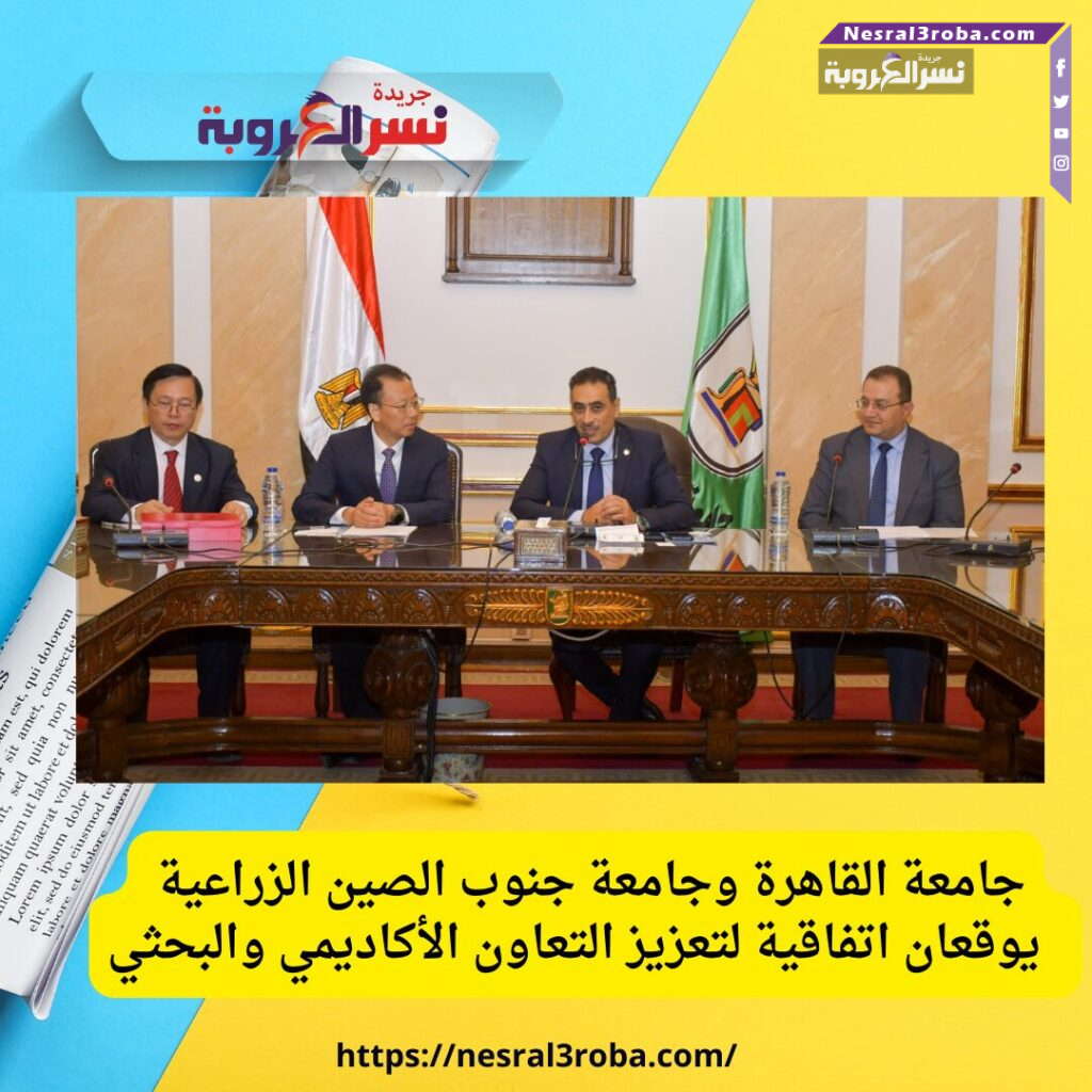 جامعة القاهرة وجامعة جنوب الصين الزراعية يوقعان اتفاقية لتعزيز التعاون الأكاديمي والبحثي