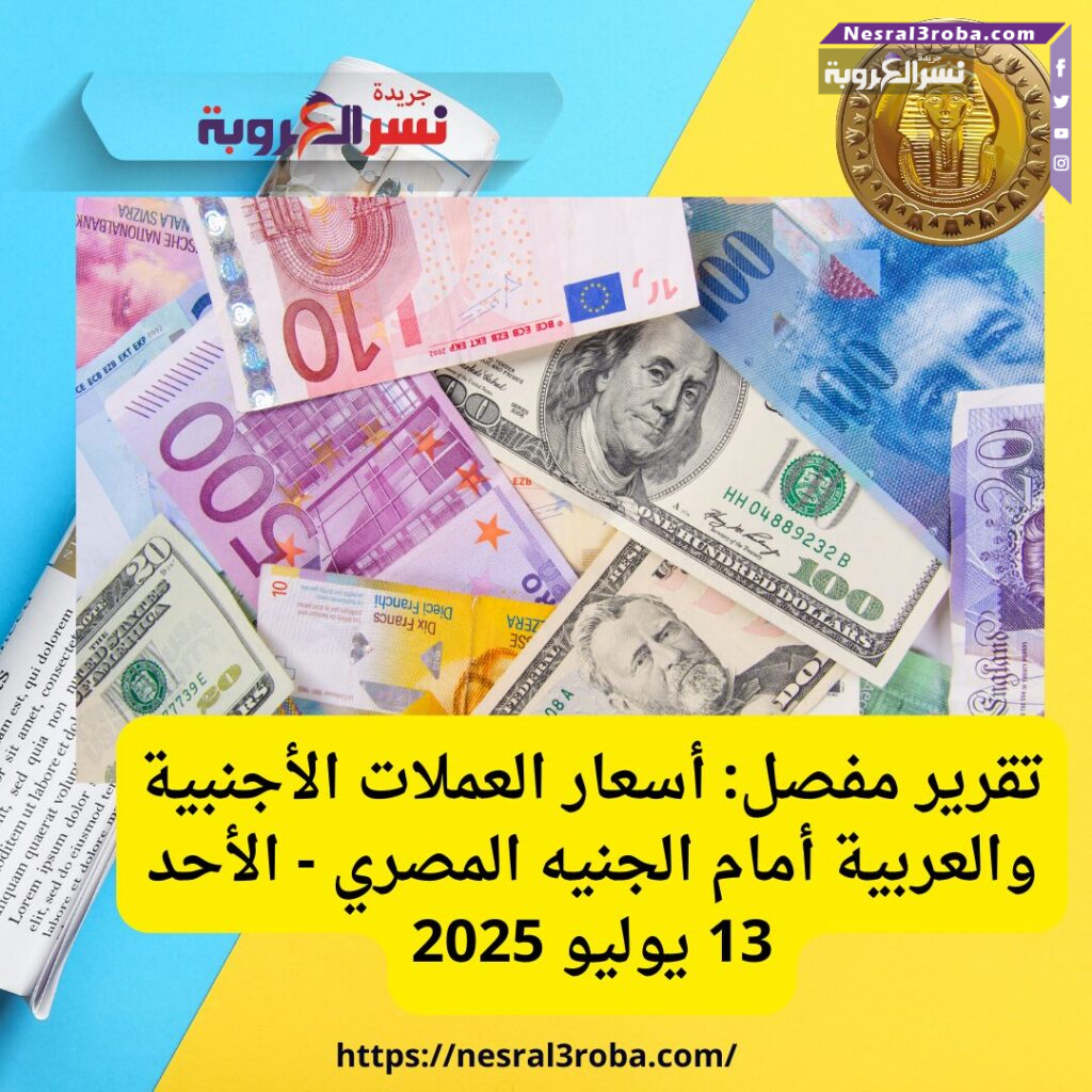 تقرير مفصل: أسعار العملات الأجنبية والعربية أمام الجنيه المصري - الأحد 13 يوليو 2025