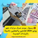 💼 رسميًا.. موعد صرف مرتبات شهر يوليو 2025 للعاملين والمعلمين بالدولة بالزيادات الجديدة