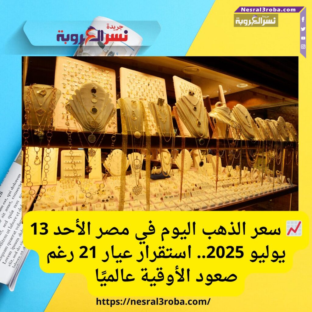 📈 سعر الذهب اليوم في مصر الأحد 13 يوليو 2025.. استقرار عيار 21 رغم صعود الأوقية عالميًا